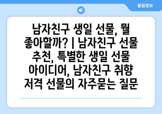 남자친구 생일 선물, 뭘 좋아할까? | 남자친구 선물 추천, 특별한 생일 선물 아이디어, 남자친구 취향 저격 선물