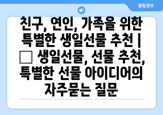 친구, 연인, 가족을 위한 특별한 생일선물 추천 |  🎁 생일선물, 선물 추천, 특별한 선물 아이디어